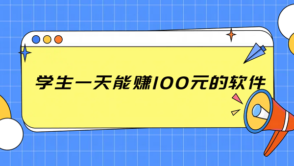 学生一天能赚100元的软件（几款学生每天能稳定赚100元的app）