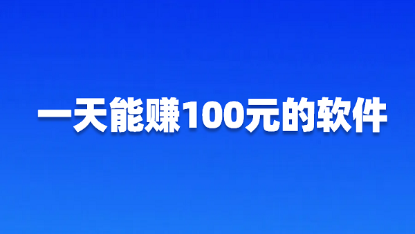 哪些软件一天能赚100元？2025年不用投资一天能赚100元的软件