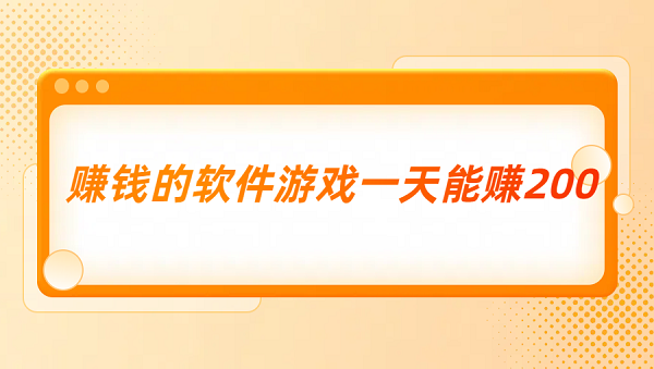 赚钱的软件游戏一天能赚200（真正每天能赚200元的游戏软件）