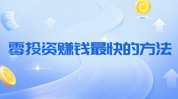 零投资赚钱最快的方法（两种不用投资在家就可以赚钱的方法）