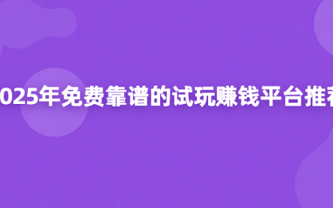 2025年免费靠谱的试玩赚钱平台推荐（试玩任务最多的软件合集）