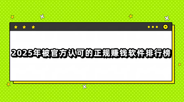 2025年被官方认可的正规赚钱软件排行榜（真正良心赚钱最快的正版赚钱软件）