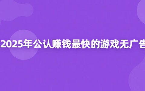 2025年公认赚钱最快的游戏无广告（5款真实靠谱赚钱最快的游戏软件）