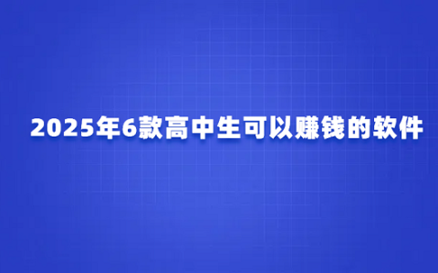 2025年适合高中生正规赚钱软件（6款高中生可以赚钱的软件）