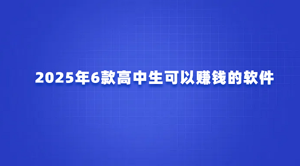 2025年适合高中生正规赚钱软件（6款高中生可以赚钱的软件）