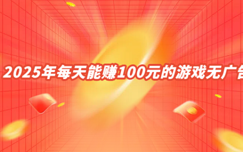 一天能赚100元的游戏（2025年每天能赚100元的游戏无广告）