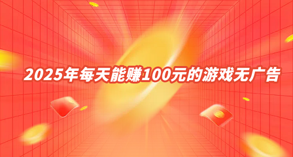 一天能赚100元的游戏（2025年每天能赚100元的游戏无广告）
