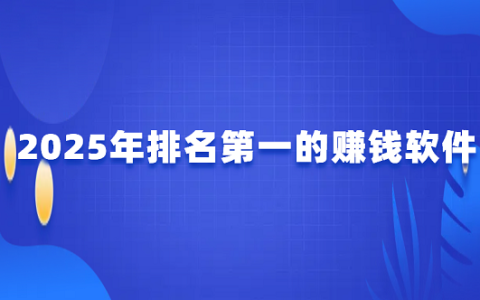 排名第一的赚钱软件（2025年最赚钱app软件排名第一）