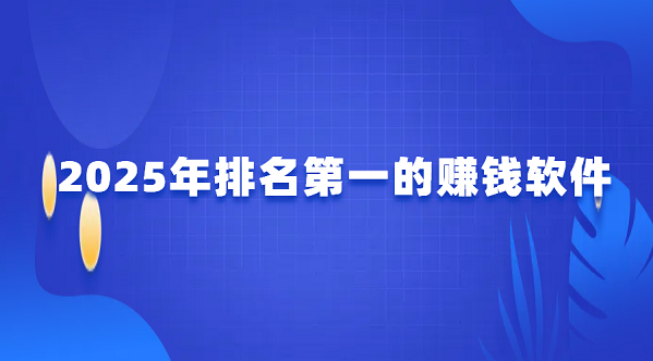 排名第一的赚钱软件（2025年最赚钱app软件排名第一）