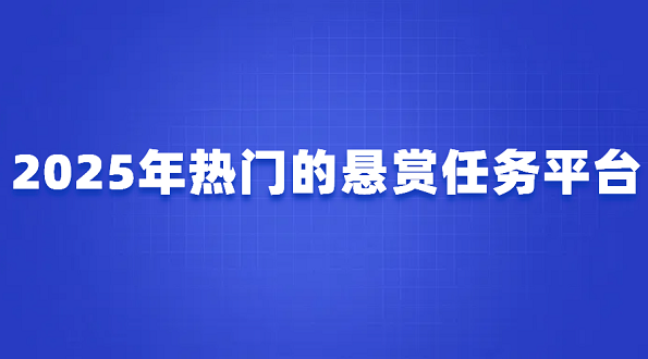 2025年热门的悬赏任务平台（6个好用的正规悬赏任务平台）