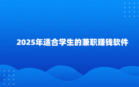 2025年适合学生的兼职赚钱软件（5款适合学生党的手机兼职赚钱软件）