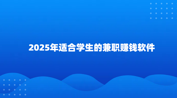2025年适合学生的兼职赚钱软件（5款适合学生党的手机兼职赚钱软件）