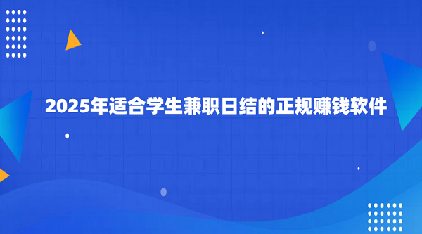 2025年适合学生兼职日结的正规赚钱软件（5款学生兼职日结的正规软件）
