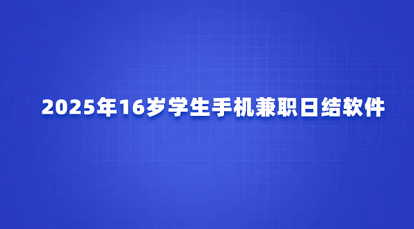 适合16岁学生的赚钱软件（2025年16岁学生手机兼职日结软件）