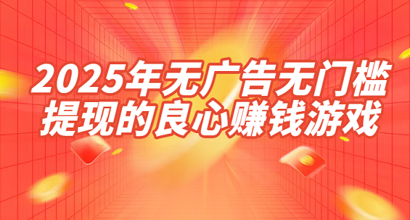 真正良心的赚钱游戏软件（2025年无广告无门槛提现的良心赚钱游戏）