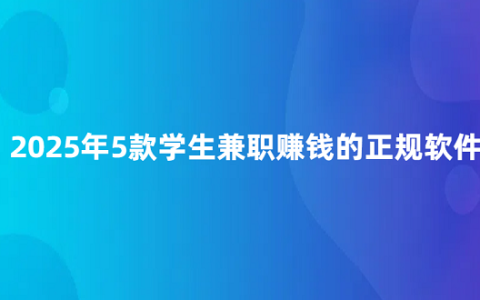 学生兼职赚钱app哪个靠谱？2025年5款学生兼职赚钱的正规软件