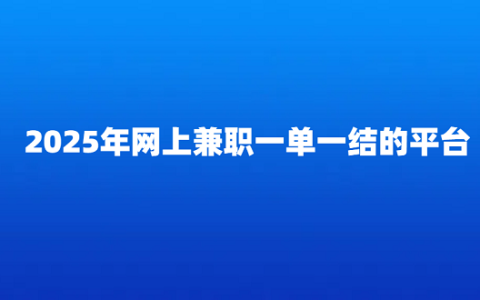 2025年网上兼职一单一结的平台（手机就可以做的线上兼职日结平台app）