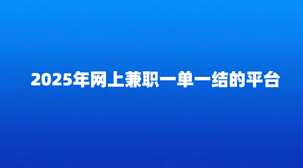 2025年网上兼职一单一结的平台（手机就可以做的线上兼职日结平台app）