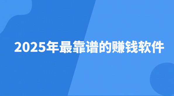 赚钱的app哪个最靠谱？2025年最靠谱的赚钱软件