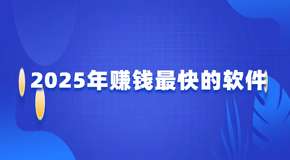 可以赚钱的软件有哪些？几款2025年赚钱最快的软件