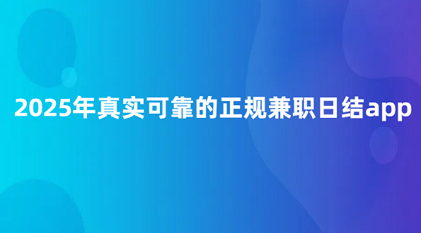 兼职app日结哪个最可靠？2025年真实可靠的正规兼职日结app