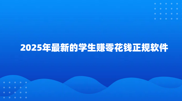 适合未成年学生用的赚钱软件（2025年最新的学生赚零花钱正规软件）