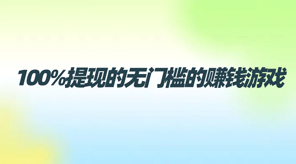 100%提现的无门槛的赚钱游戏（2025年真正无门槛提现到微信的赚钱游戏软件）