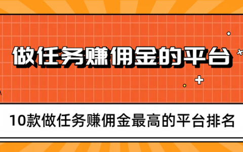 2025年十大做任务赚佣金的平台排行榜（10款做任务赚佣金最高的平台排名）
