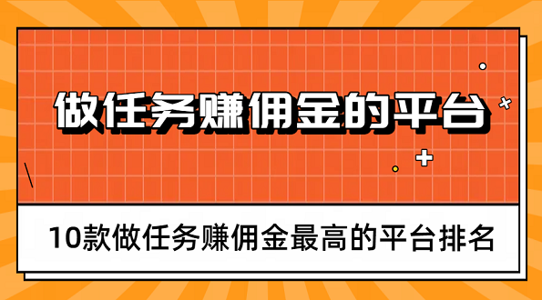 2025年十大做任务赚佣金的平台排行榜（10款做任务赚佣金最高的平台排名）