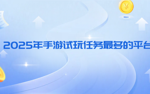 2025年手游试玩任务最多的平台（试玩游戏赚钱平台排行榜）