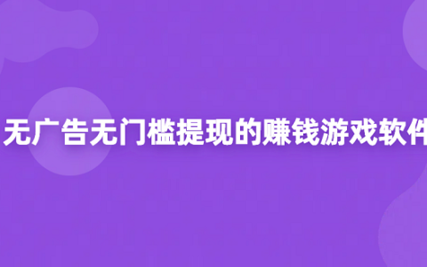 100%提现无门槛的赚钱游戏（2025年无广告无门槛提现的赚钱游戏软件）