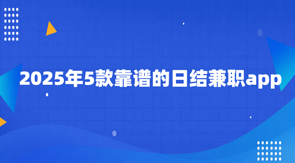 哪些日结兼职软件靠谱？2025年5款靠谱的日结兼职app
