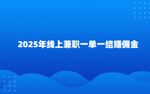 一单一结的手机兼职（2025年线上兼职一单一结赚佣金）