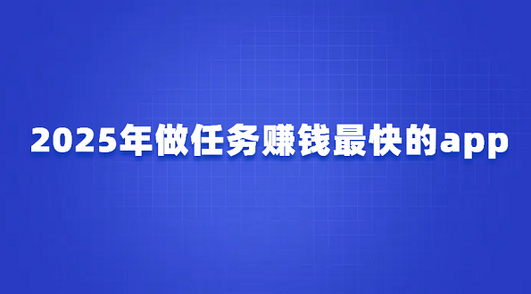 做任务赚钱的app哪个靠谱？2025年做任务赚钱最快的app