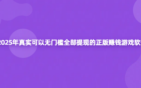 2025年免费赚钱无门槛的游戏全部提现（真实可以全部无门槛提现的正版赚钱游戏软件）