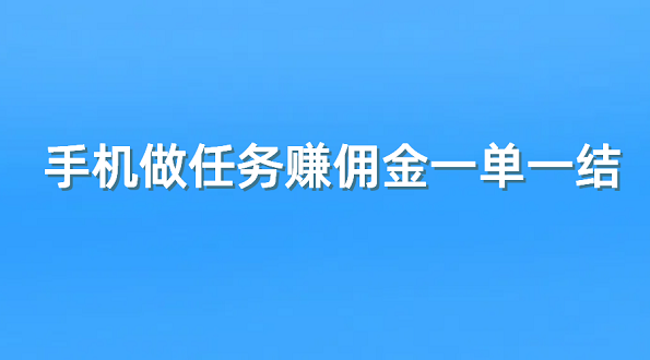 手机做任务赚佣金一单一结（5个手机做任务赚佣金的正规平台）
