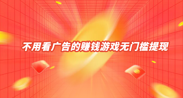 不用看广告的赚钱游戏无门槛提现（5款真正良心不用看广告的赚钱游戏软件）