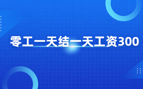 零工一天结一天工资300，推荐每天可以赚300元的兼职平台