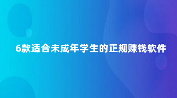 14岁学生党赚钱软件有哪些？6款适合未成年学生的正规赚钱软件