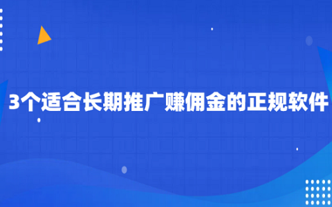 推广赚佣金的平台有哪些？3个适合长期推广赚佣金的正规软件