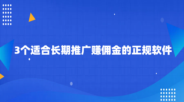 推广赚佣金的平台有哪些？3个适合长期推广赚佣金的正规软件