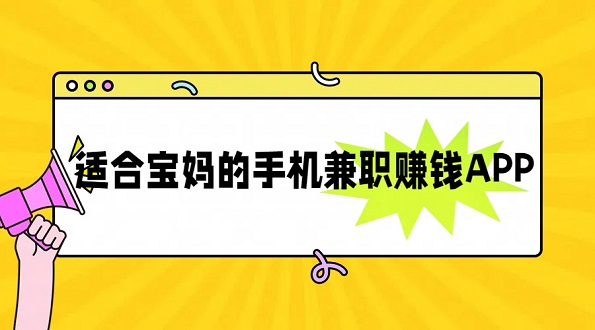 宝妈如何在家兼职赚钱？推荐几款适合宝妈的手机兼职赚钱APP