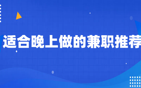 夜间兼职8点到12点可以做什么？适合晚上做的兼职推荐