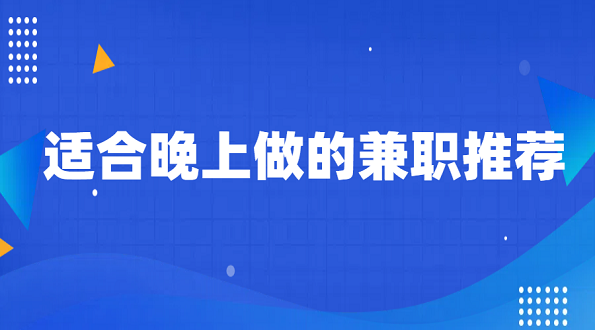 夜间兼职8点到12点可以做什么？适合晚上做的兼职推荐