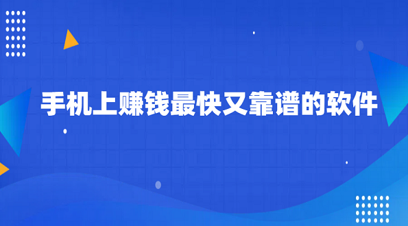 手机上赚钱最快又靠谱的软件（5款手机赚钱最快最靠谱的软件）