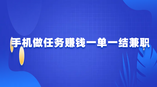 手机做任务赚钱一单一结兼职（做任务一单一结给佣金兼职APP）
