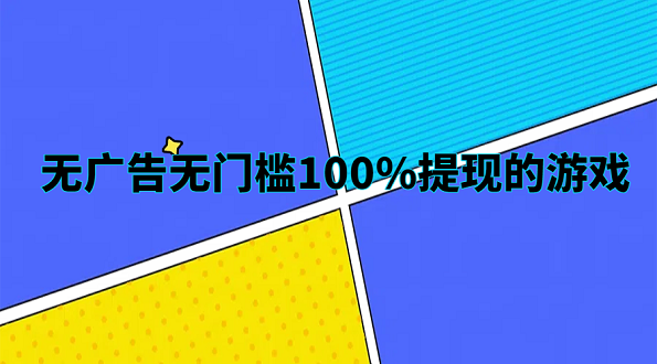 无广告无门槛100%提现的游戏（真实100%提现到微信的赚钱游戏软件）