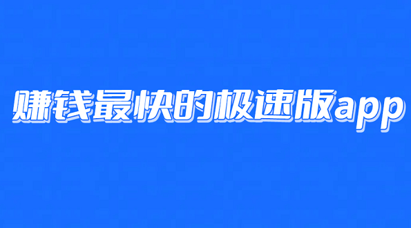 赚钱最快的极速版app（5个真正赚钱快的软件）