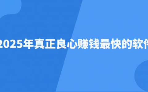 2025年真正良心赚钱最快的软件（5款手机赚钱最快的软件推荐）