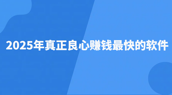 2025年真正良心赚钱最快的软件（5款手机赚钱最快的软件推荐）